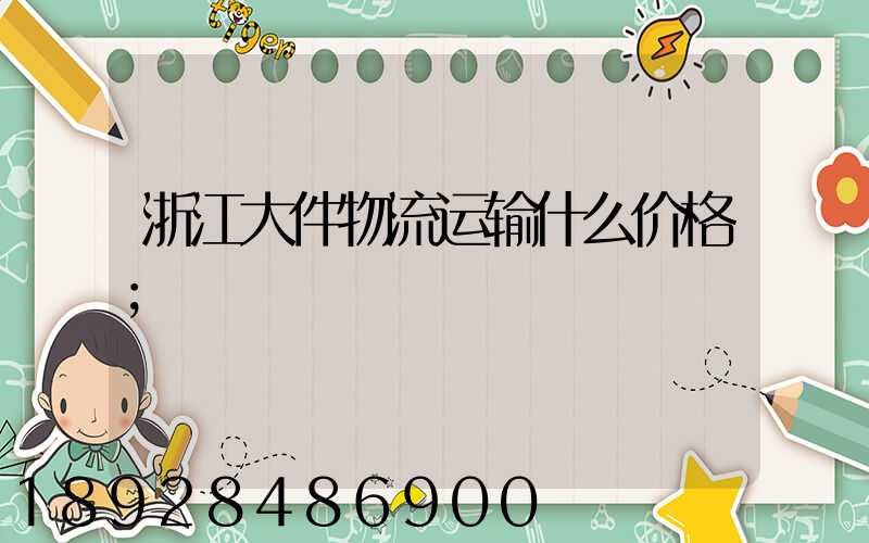 浙江大件物流运输什么价格