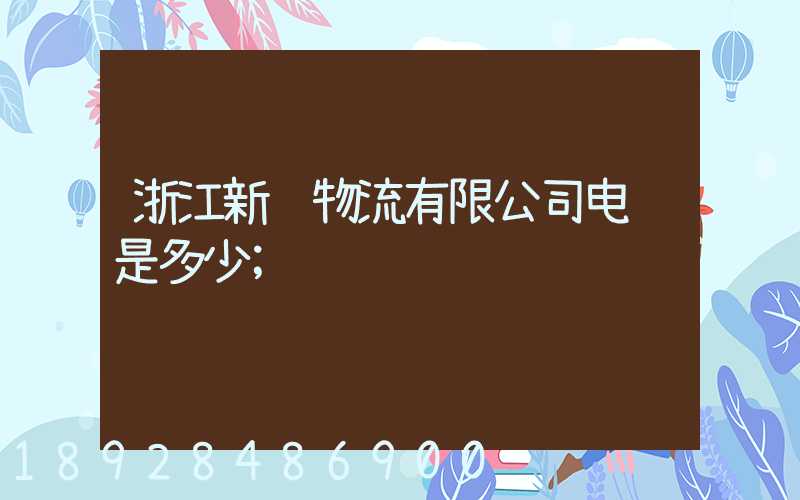 浙江新颜物流有限公司电话是多少