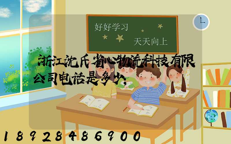 浙江沈氏省心物流科技有限公司电话是多少