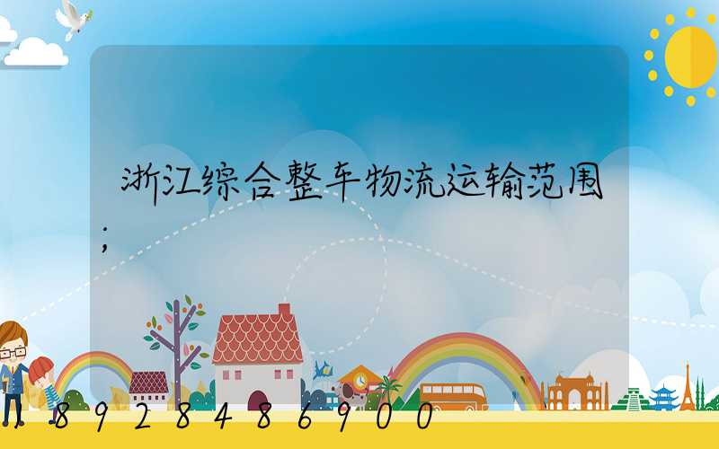 浙江综合整车物流运输范围