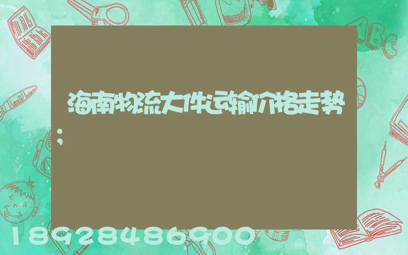海南物流大件运输价格走势
