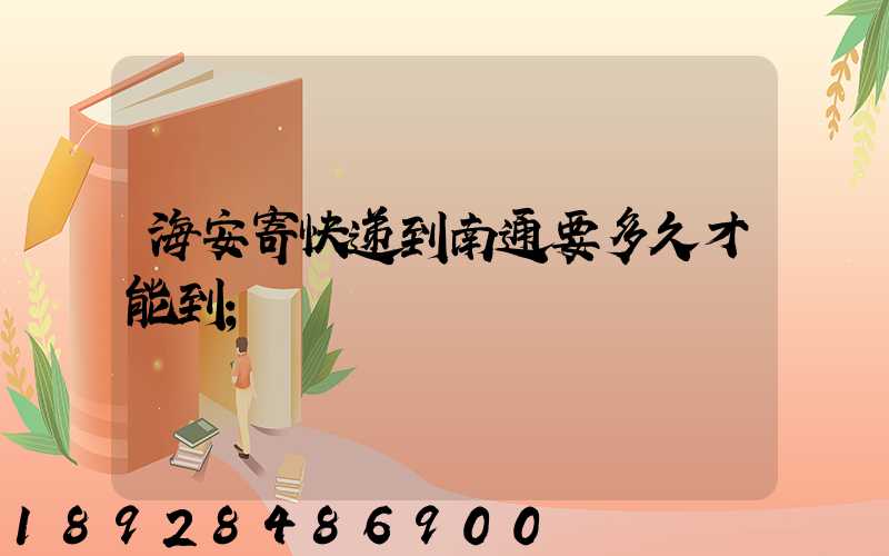 海安寄快递到南通要多久才能到