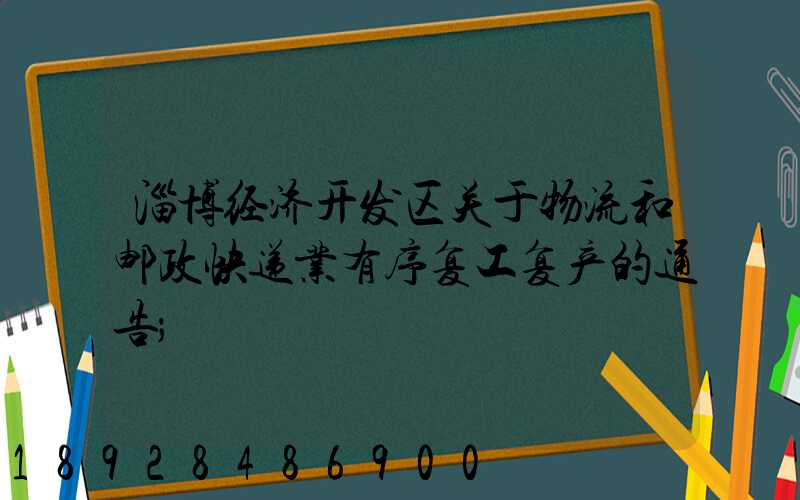 淄博经济开发区关于物流和邮政快递业有序复工复产的通告