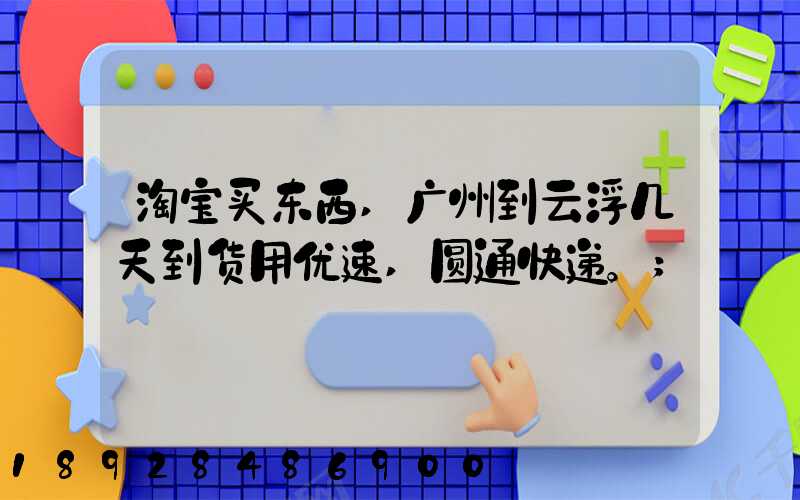 淘宝买东西,广州到云浮几天到货用优速,圆通快递。