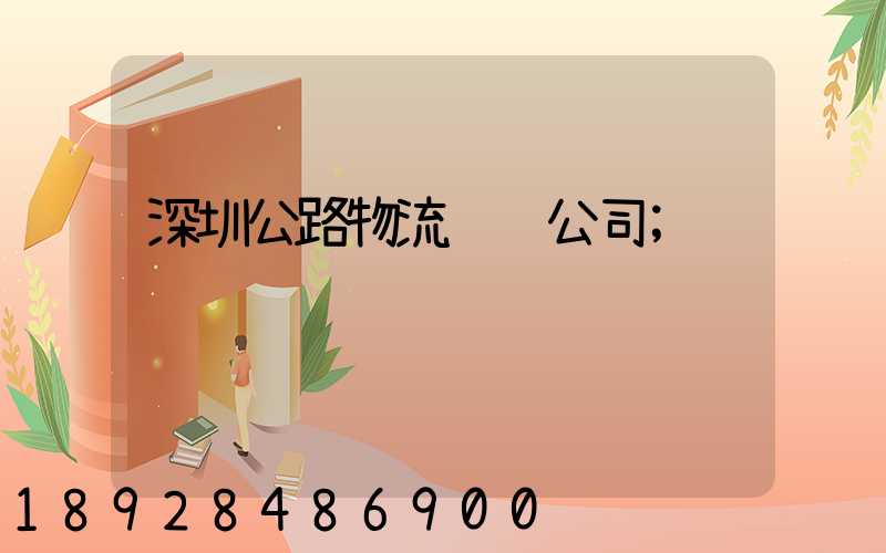 深圳公路物流运输公司