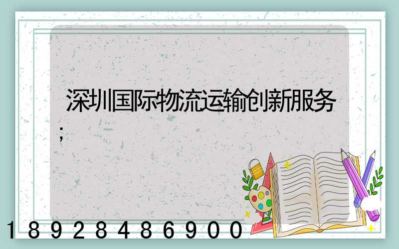 深圳国际物流运输创新服务