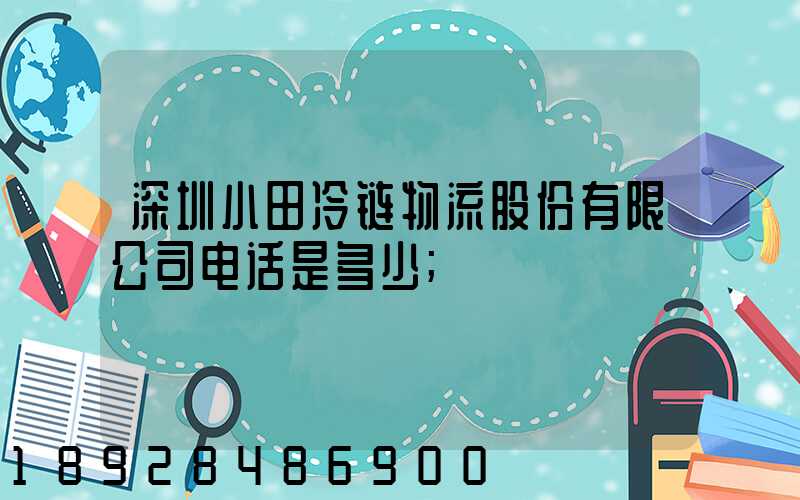 深圳小田冷链物流股份有限公司电话是多少