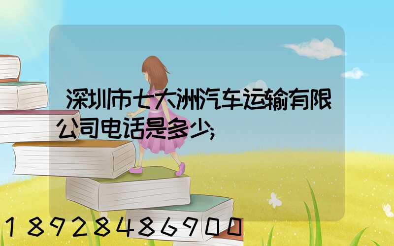 深圳市七大洲汽车运输有限公司电话是多少
