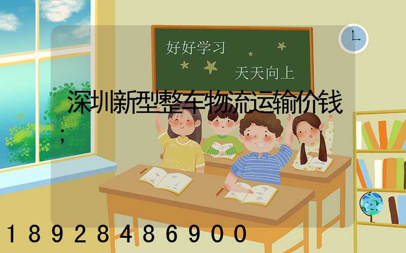 深圳新型整车物流运输价钱