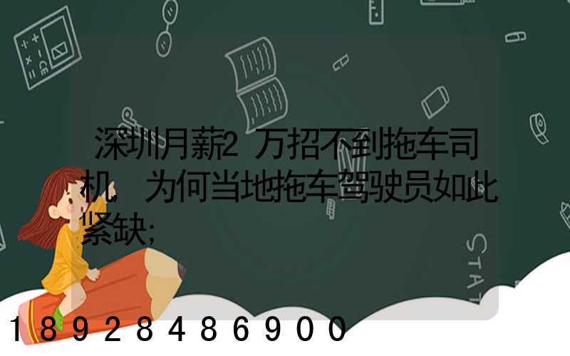 深圳月薪2万招不到拖车司机,为何当地拖车驾驶员如此紧缺