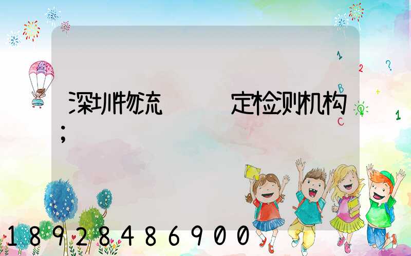 深圳物流运输鉴定检测机构
