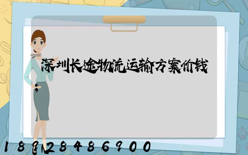 深圳长途物流运输方案价钱