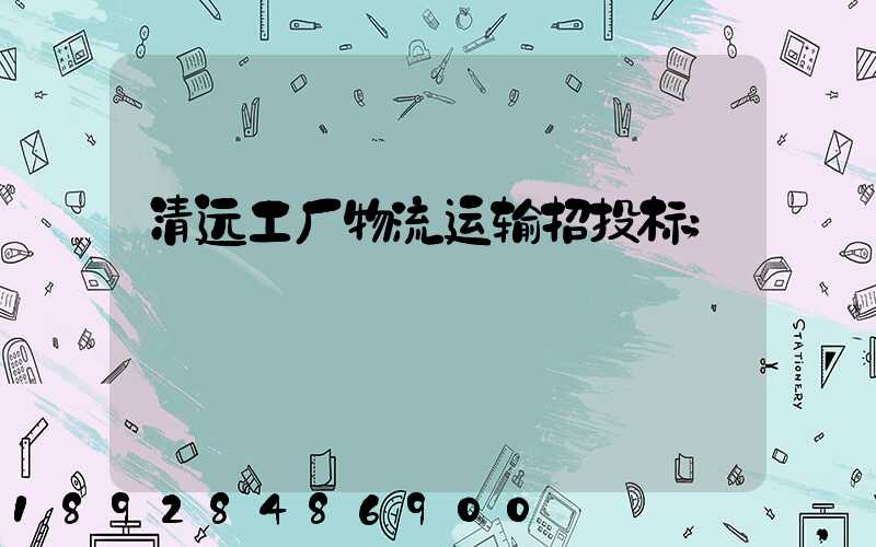 清远工厂物流运输招投标