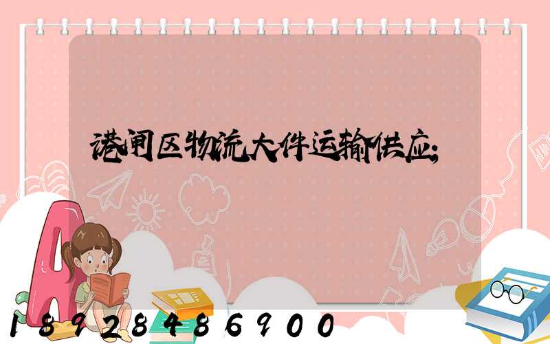港闸区物流大件运输供应