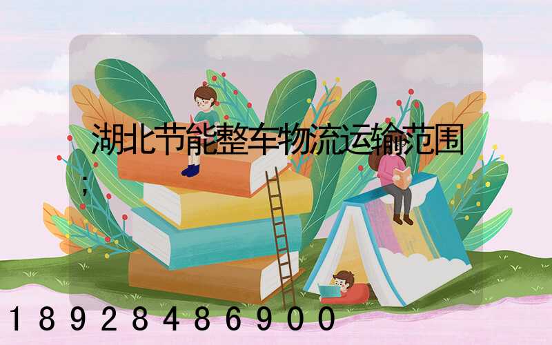 湖北节能整车物流运输范围