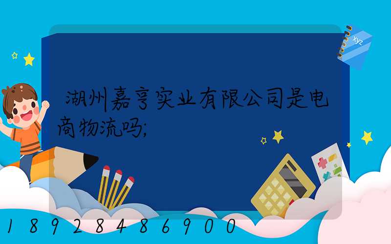 湖州嘉亨实业有限公司是电商物流吗