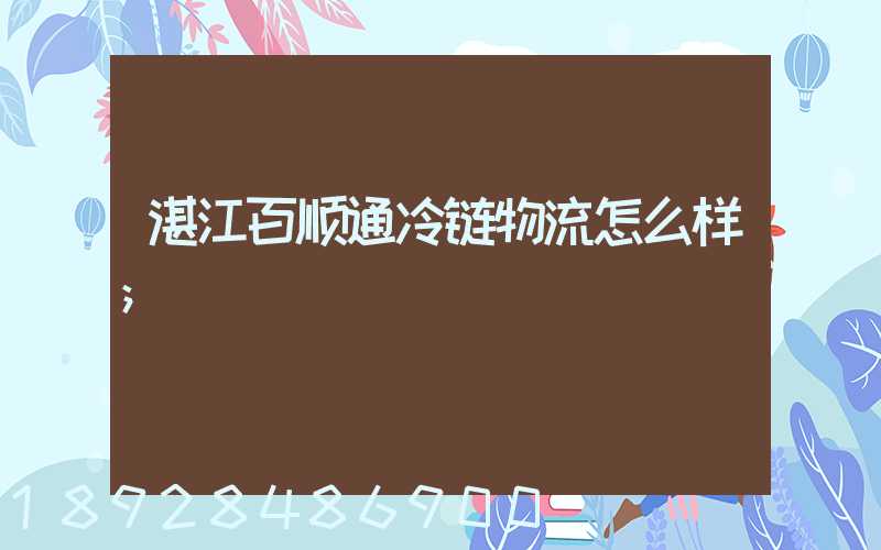 湛江百顺通冷链物流怎么样