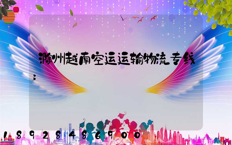 滁州越南空运运输物流专线