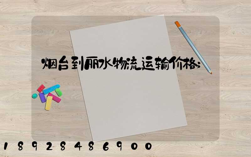 烟台到丽水物流运输价格