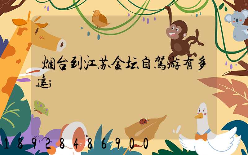 烟台到江苏金坛自驾游有多远