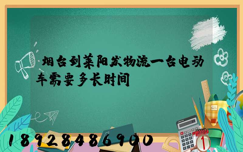 烟台到莱阳发物流一台电动车需要多长时间