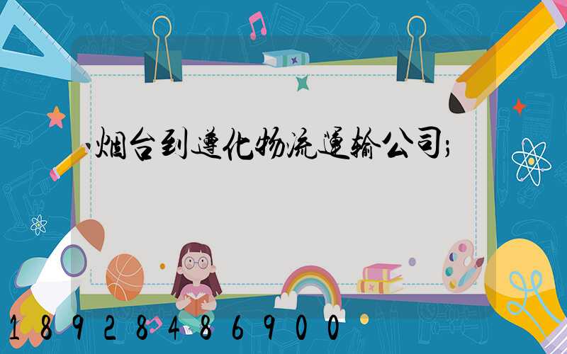 烟台到遵化物流运输公司
