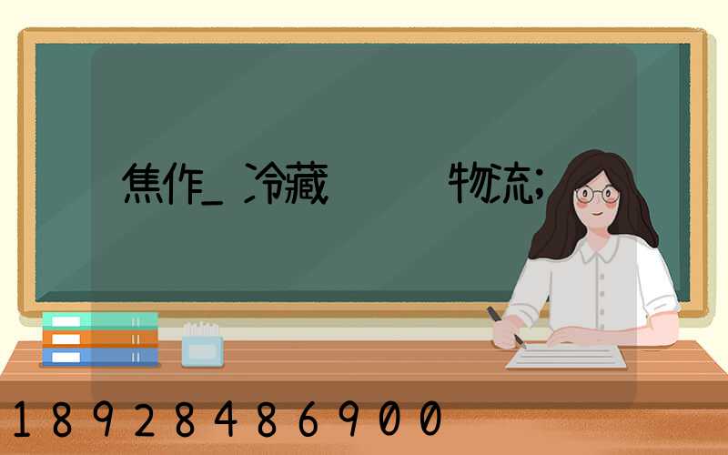 焦作_冷藏运输车物流