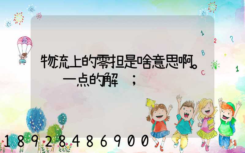 物流上的零担是啥意思啊。详细一点的解释