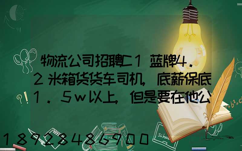 物流公司招聘C1蓝牌4.2米箱货货车司机,底薪保底1.5w以上,但是要在他公...