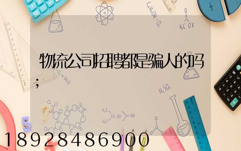 物流公司招聘都是骗人的吗