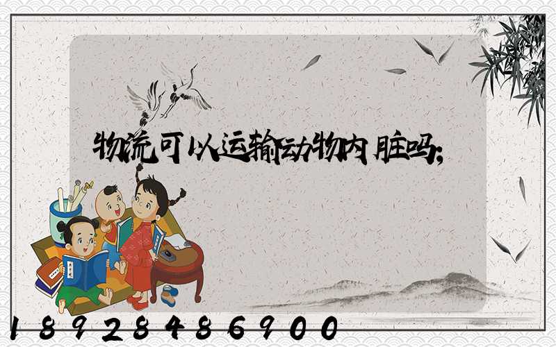 物流可以运输动物内脏吗