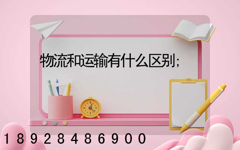 物流和运输有什么区别