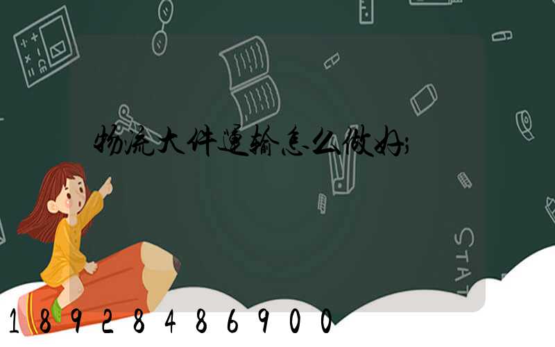 物流大件运输怎么做好