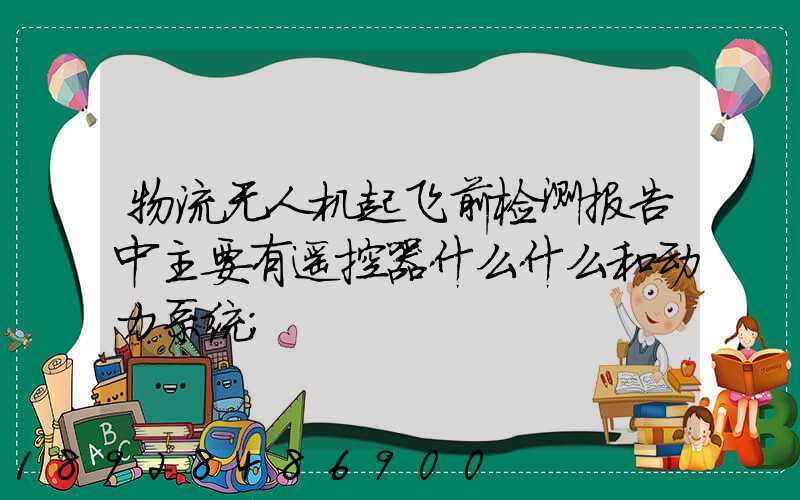 物流无人机起飞前检测报告中主要有遥控器什么什么和动力系统