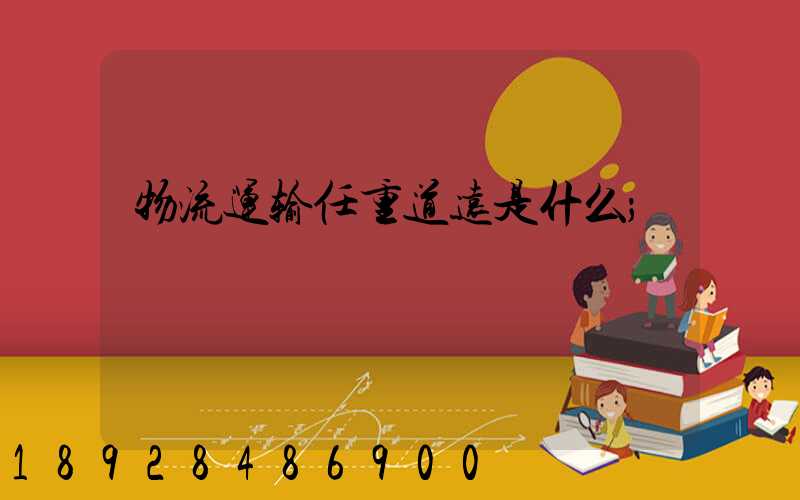 物流运输任重道远是什么