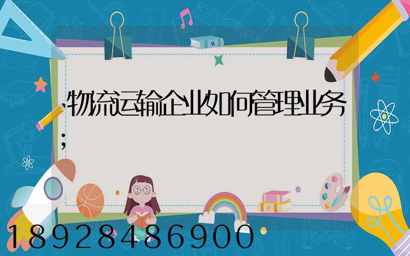 物流运输企业如何管理业务
