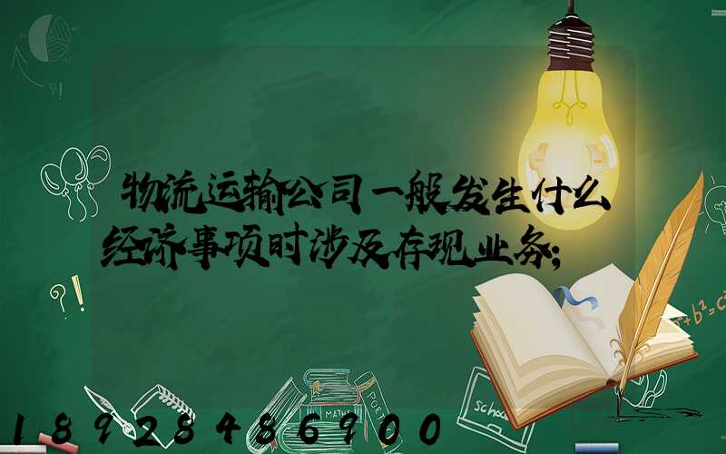 物流运输公司一般发生什么经济事项时涉及存现业务