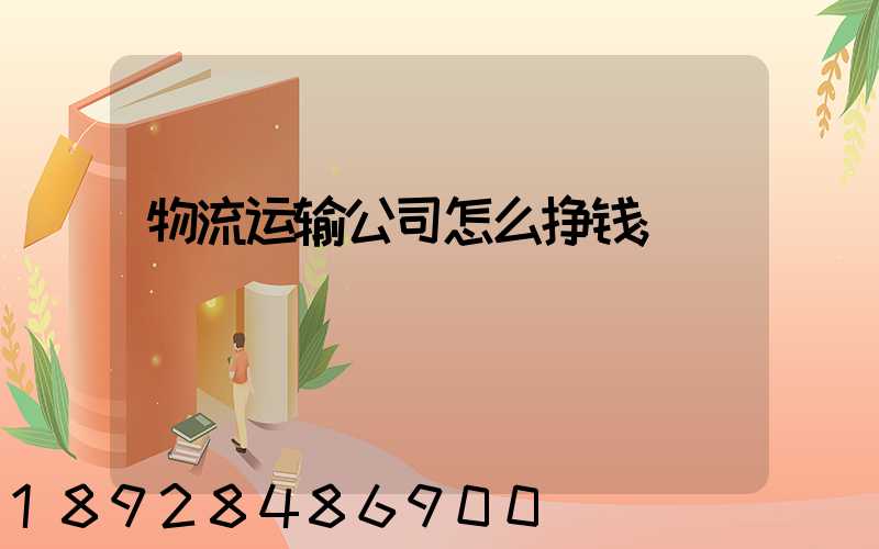 物流运输公司怎么挣钱