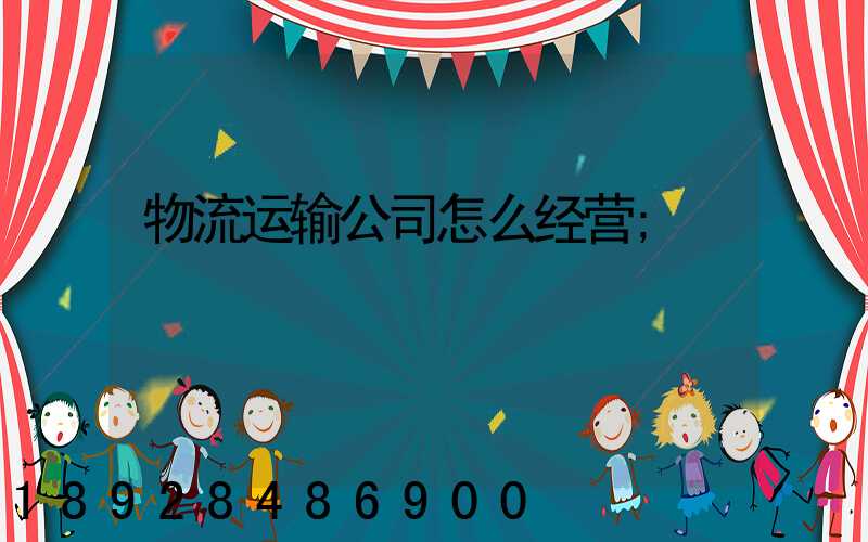 物流运输公司怎么经营