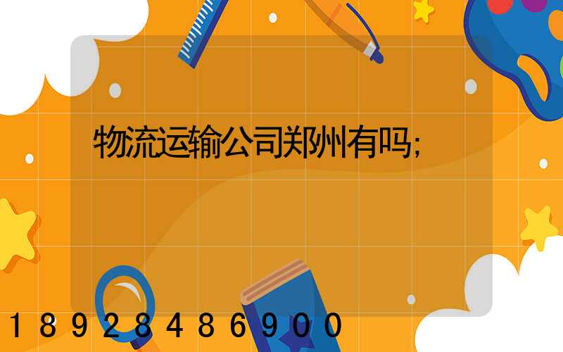 物流运输公司郑州有吗