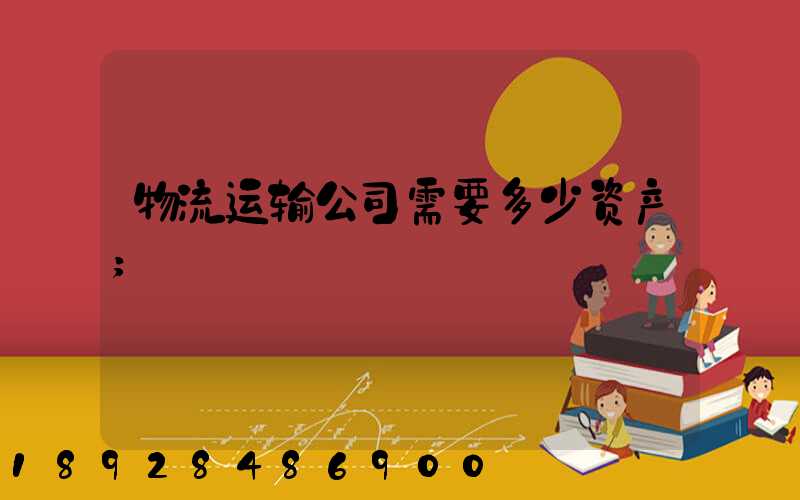 物流运输公司需要多少资产