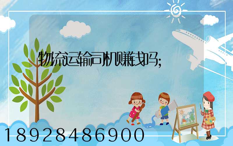 物流运输司机赚钱吗