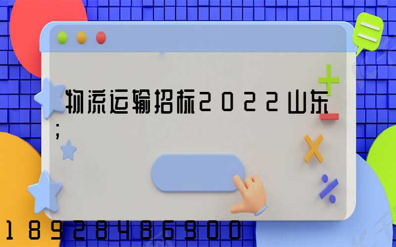 物流运输招标2022山东