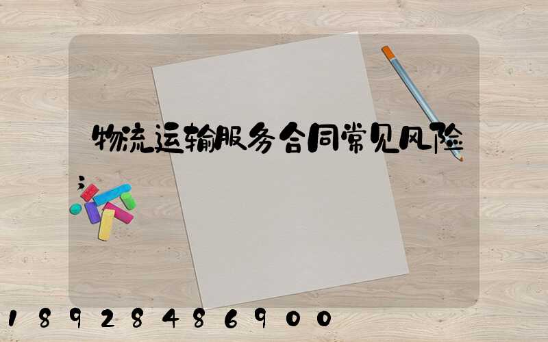 物流运输服务合同常见风险