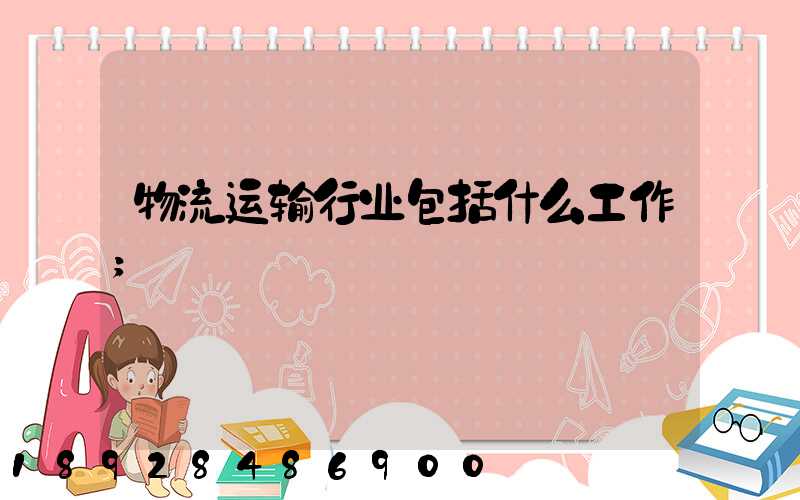 物流运输行业包括什么工作