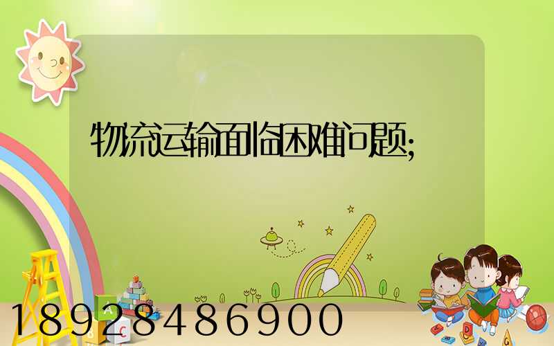 物流运输面临困难问题