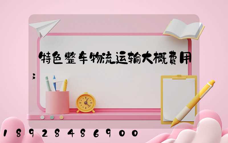 特色整车物流运输大概费用