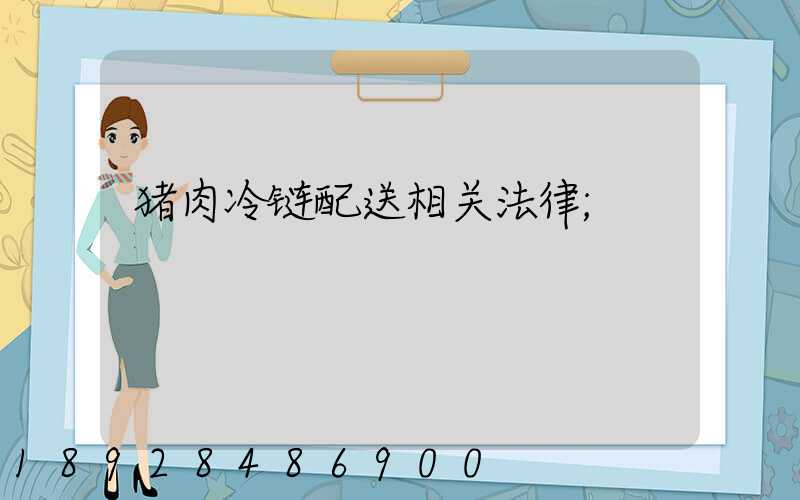 猪肉冷链配送相关法律