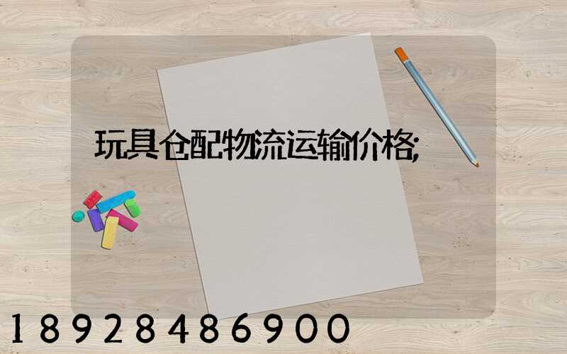 玩具仓配物流运输价格