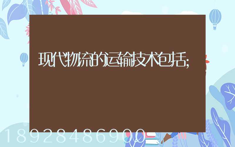 现代物流的运输技术包括